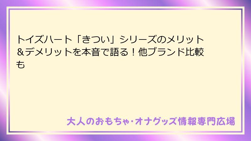 トイズハート「きつい」シリーズのメリット＆デメリットを本音で語る！他ブランド比較も