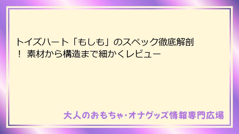 トイズハート「もしも」のスペック徹底解剖！ 素材から構造まで細かくレビュー