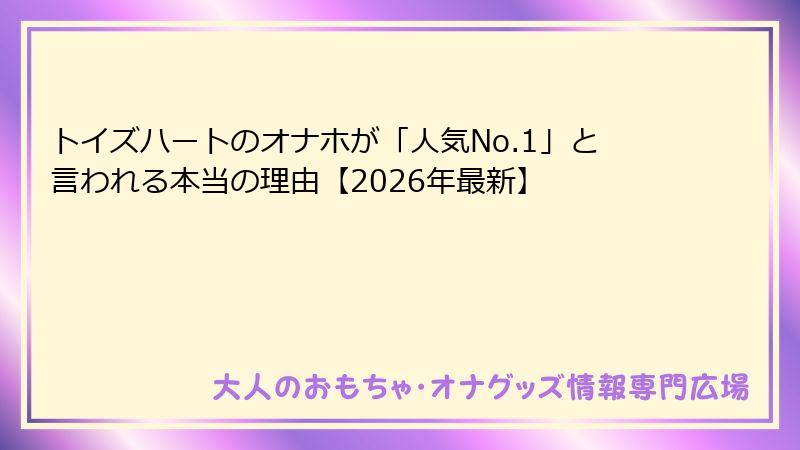 トイズハートのオナホが「人気No.1」と言われる本当の理由【2026年最新】