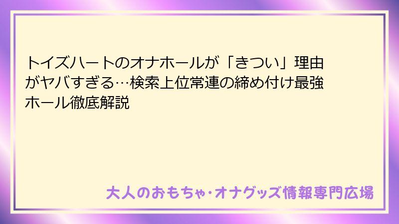 トイズハートのオナホールが「きつい」理由がヤバすぎる…検索上位常連の締め付け最強ホール徹底解説