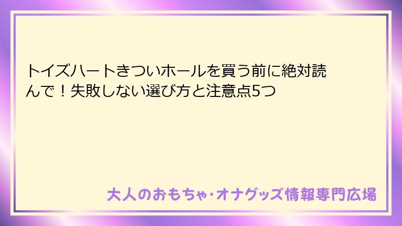 トイズハートきついホールを買う前に絶対読んで！失敗しない選び方と注意点5つ