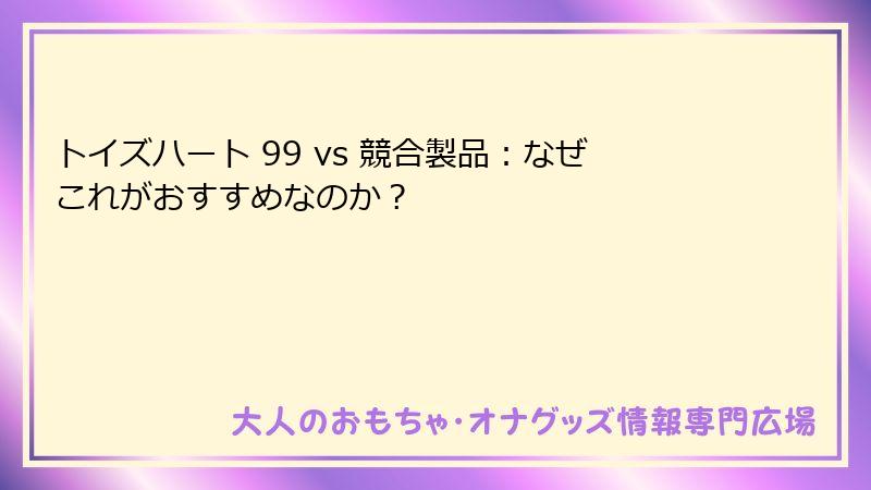 トイズハート 99 vs 競合製品:なぜこれがおすすめなのか?
