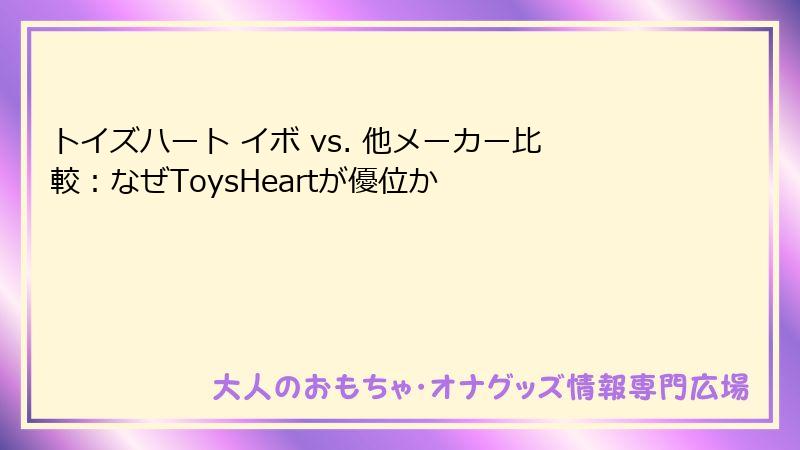 トイズハート イボ vs. 他メーカー比較：なぜToysHeartが優位か