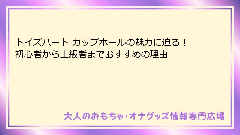 トイズハート カップホールの魅力に迫る！初心者から上級者までおすすめの理由