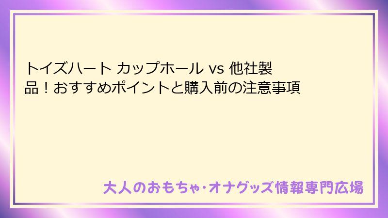 トイズハート カップホール vs 他社製品！おすすめポイントと購入前の注意事項