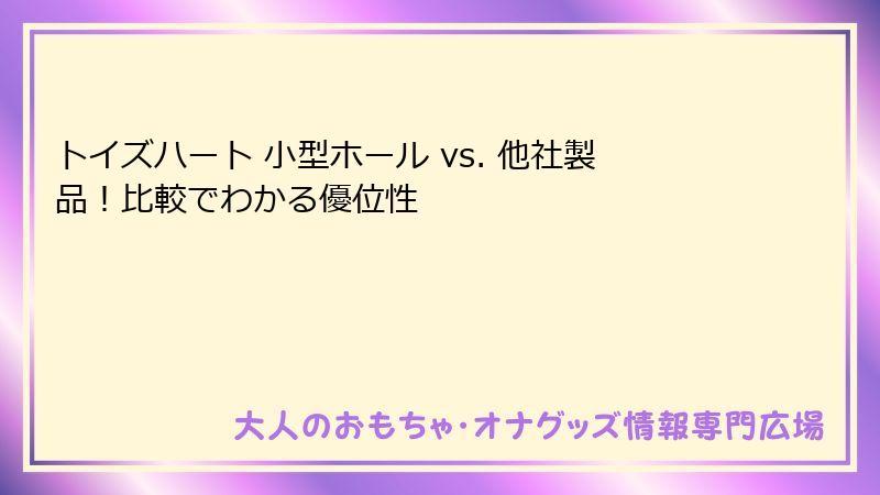 トイズハート 小型ホール vs. 他社製品！比較でわかる優位性