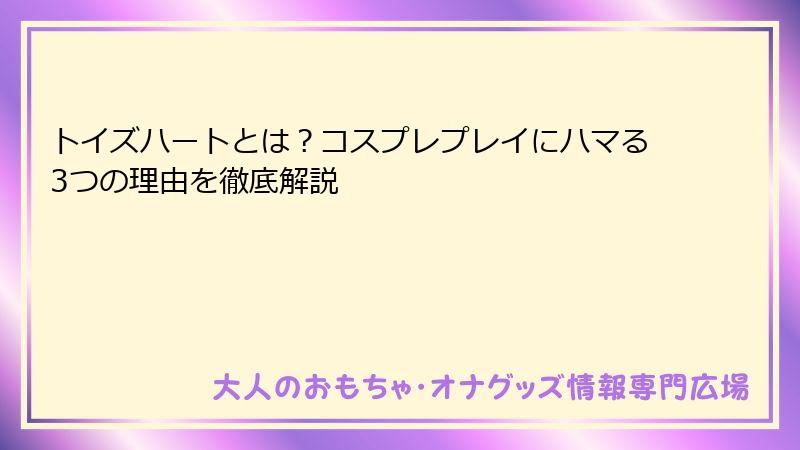 トイズハートとは?コスプレプレイにハマる3つの理由を徹底解説