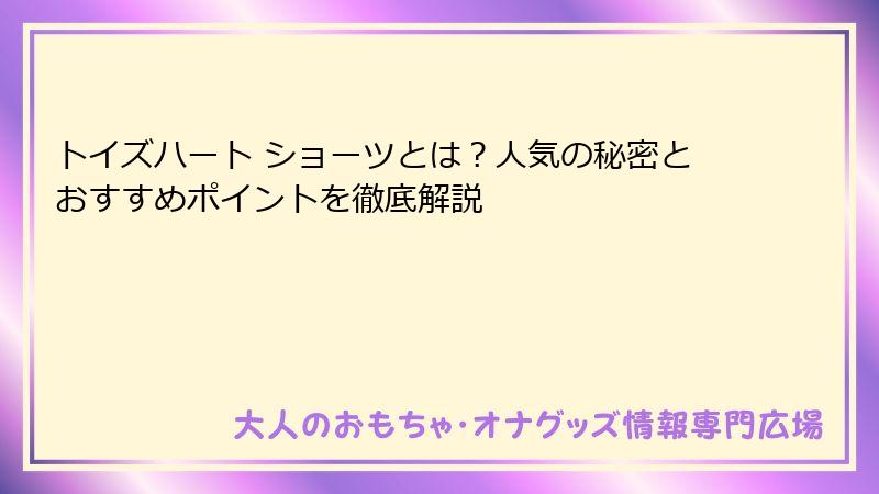 トイズハート ショーツとは?人気の秘密とおすすめポイントを徹底解説