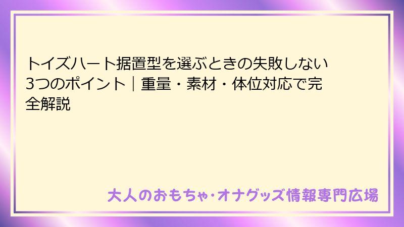 トイズハート据置型を選ぶときの失敗しない3つのポイント|重量・素材・体位対応で完全解説