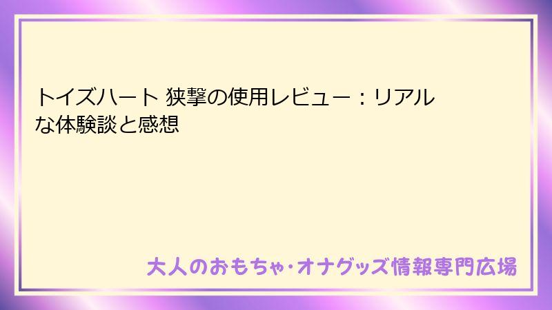トイズハート 狭撃の使用レビュー：リアルな体験談と感想