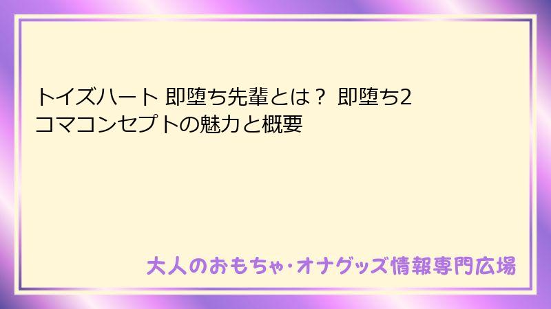 トイズハート 即堕ち先輩とは？ 即堕ち2コマコンセプトの魅力と概要