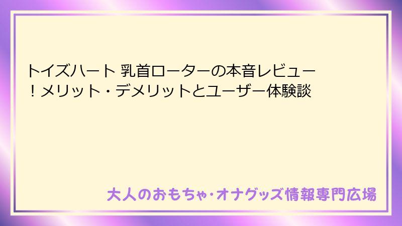 トイズハート 乳首ローターの本音レビュー！メリット・デメリットとユーザー体験談