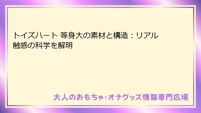 トイズハート 等身大の素材と構造：リアル触感の科学を解明