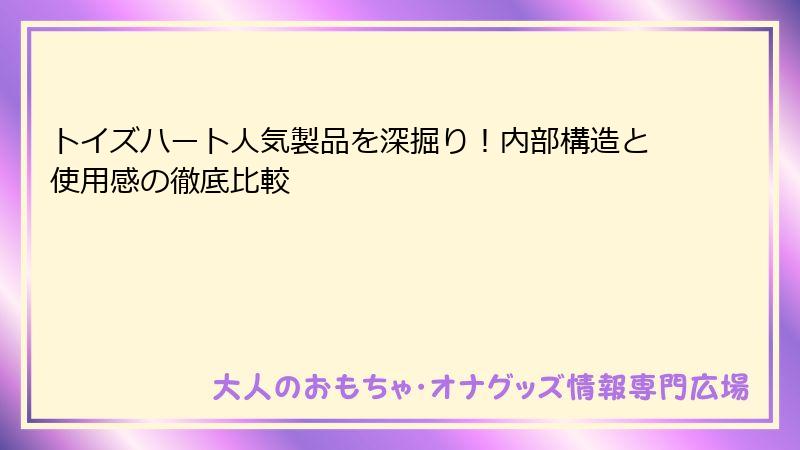 トイズハート人気製品を深掘り！内部構造と使用感の徹底比較