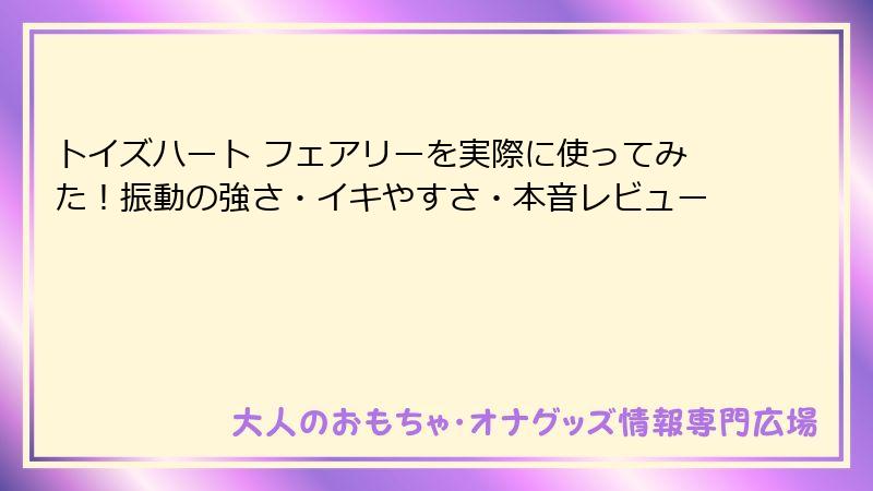 トイズハート フェアリーを実際に使ってみた！振動の強さ・イキやすさ・本音レビュー