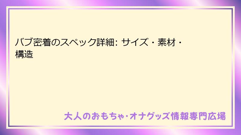 バブ密着のスペック詳細: サイズ・素材・構造