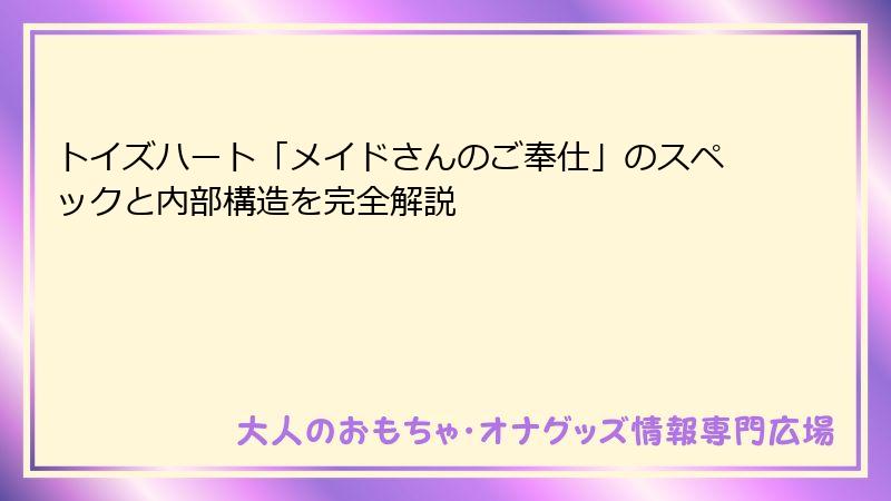 トイズハート「メイドさんのご奉仕」のスペックと内部構造を完全解説