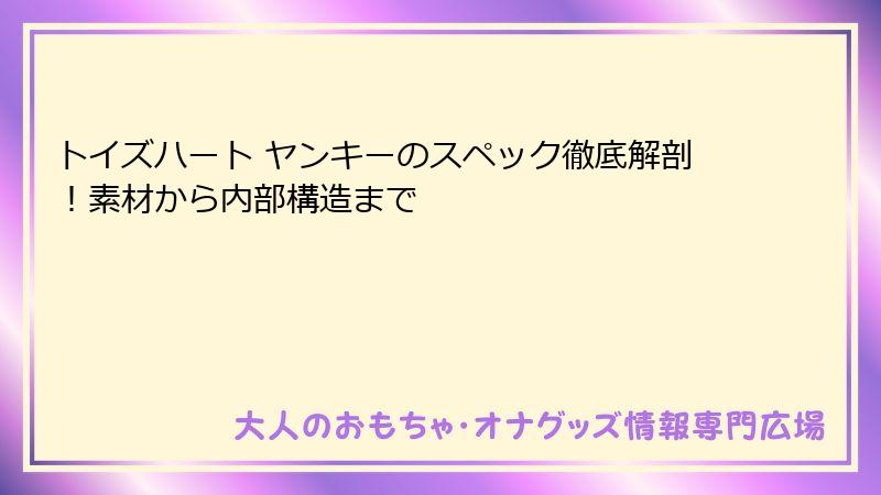 トイズハート ヤンキーのスペック徹底解剖！素材から内部構造まで