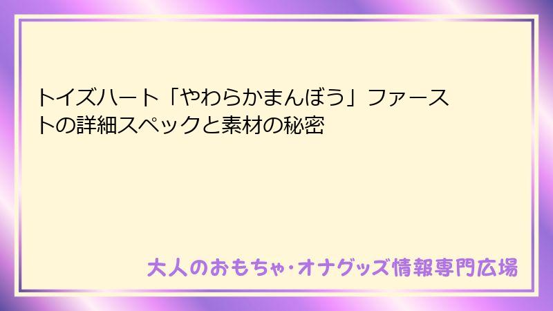 トイズハート「やわらかまんぼう」ファーストの詳細スペックと素材の秘密