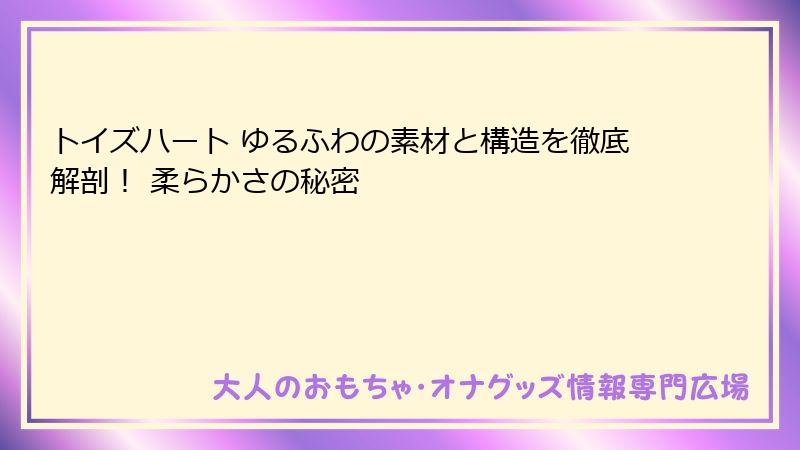 トイズハート ゆるふわの素材と構造を徹底解剖！ 柔らかさの秘密