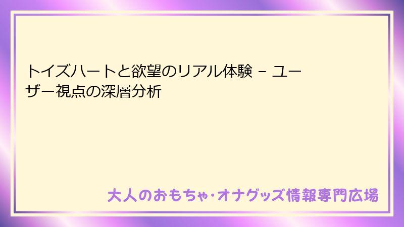 トイズハートと欲望のリアル体験 – ユーザー視点の深層分析