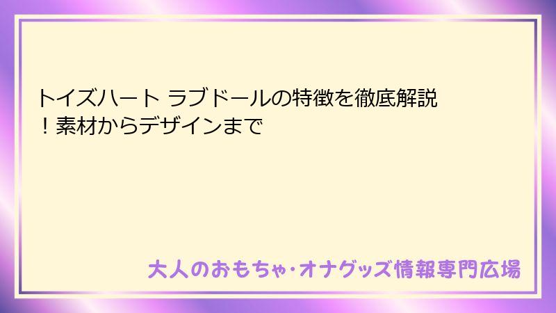 トイズハート ラブドールの特徴を徹底解説！素材からデザインまで