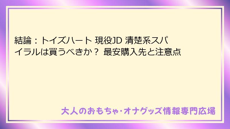 結論:トイズハート 現役JD 清楚系スパイラルは買うべきか? 最安購入先と注意点