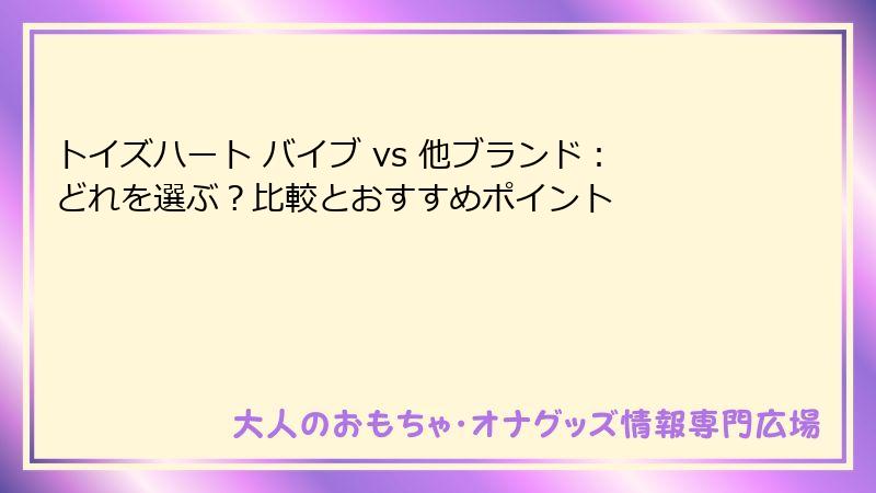 トイズハート バイブ vs 他ブランド：どれを選ぶ？比較とおすすめポイント