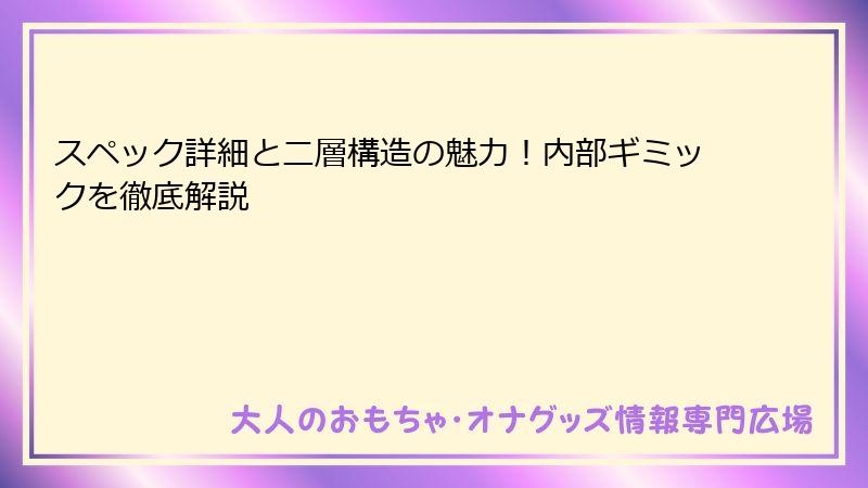 スペック詳細と二層構造の魅力！内部ギミックを徹底解説