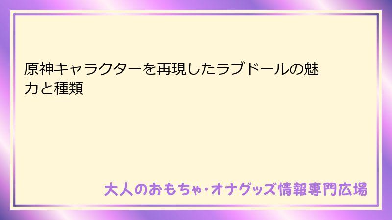 原神キャラクターを再現したラブドールの魅力と種類