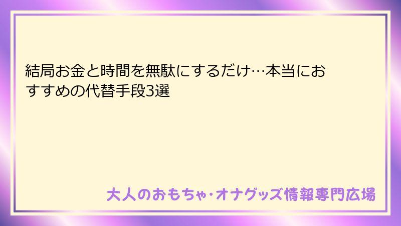 結局お金と時間を無駄にするだけ…本当におすすめの代替手段3選