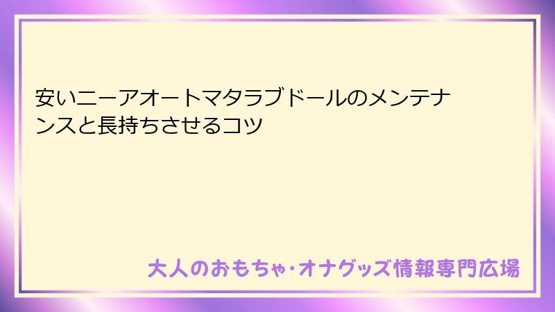 安いニーアオートマタラブドールのメンテナンスと長持ちさせるコツ