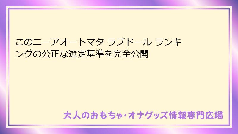 このニーアオートマタ ラブドール ランキングの公正な選定基準を完全公開