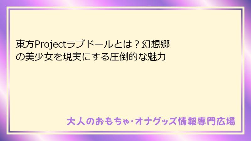 東方Projectラブドールとは?幻想郷の美少女を現実にする圧倒的な魅力