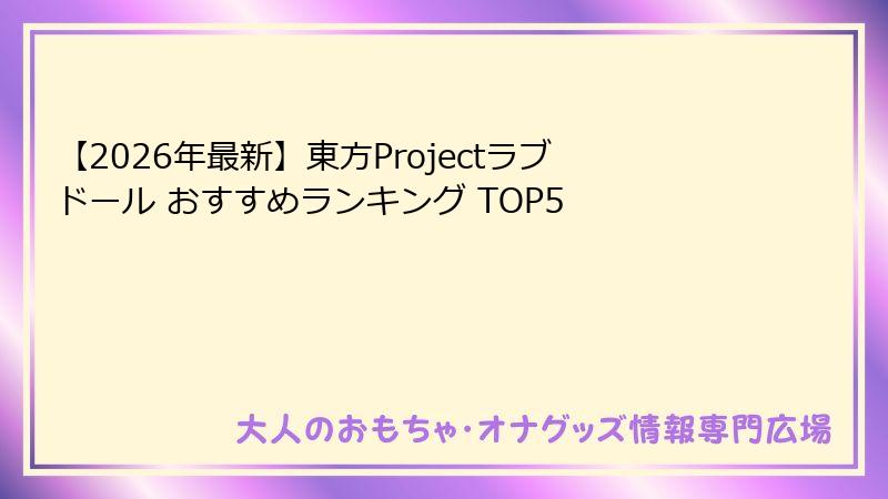 【2026年最新】東方Projectラブドール おすすめランキング TOP5
