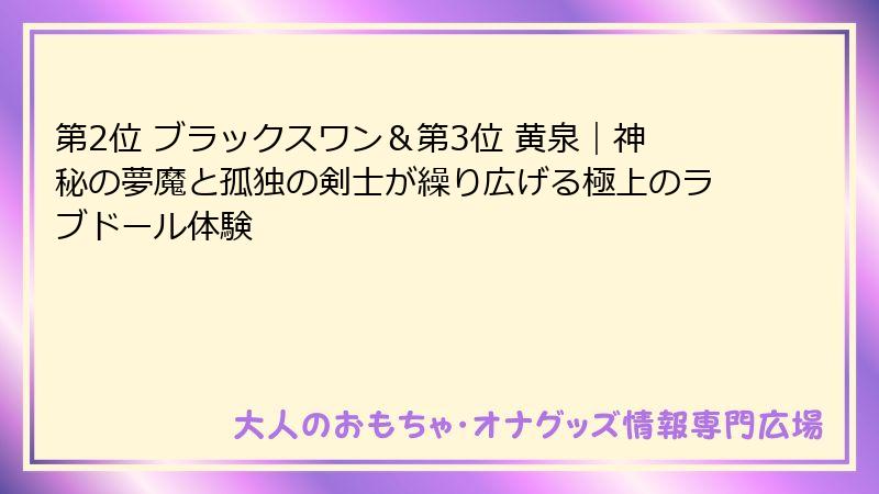 第2位 ブラックスワン&第3位 黄泉|神秘の夢魔と孤独の剣士が繰り広げる極上のラブドール体験