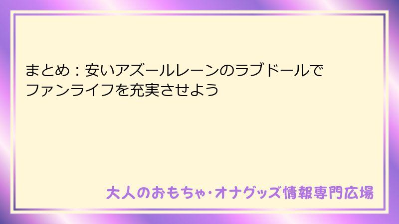 まとめ:安いアズールレーンのラブドールでファンライフを充実させよう