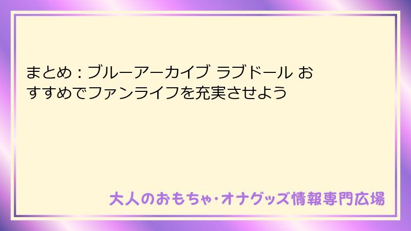 まとめ：ブルーアーカイブ ラブドール おすすめでファンライフを充実させよう