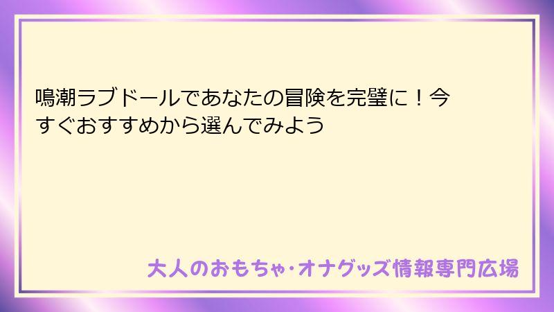 鳴潮ラブドールであなたの冒険を完璧に！今すぐおすすめから選んでみよう