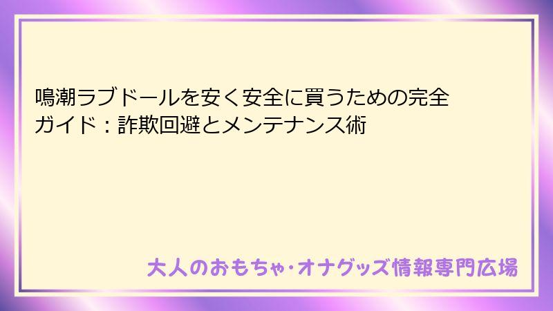 鳴潮ラブドールを安く安全に買うための完全ガイド：詐欺回避とメンテナンス術