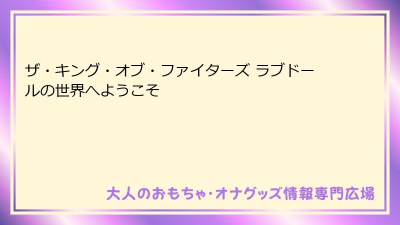 ザ・キング・オブ・ファイターズ ラブドールの世界へようこそ