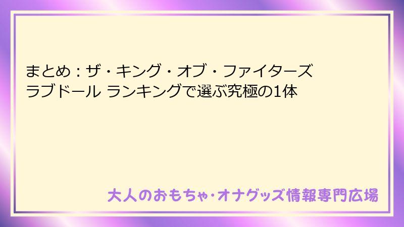 まとめ：ザ・キング・オブ・ファイターズ ラブドール ランキングで選ぶ究極の1体