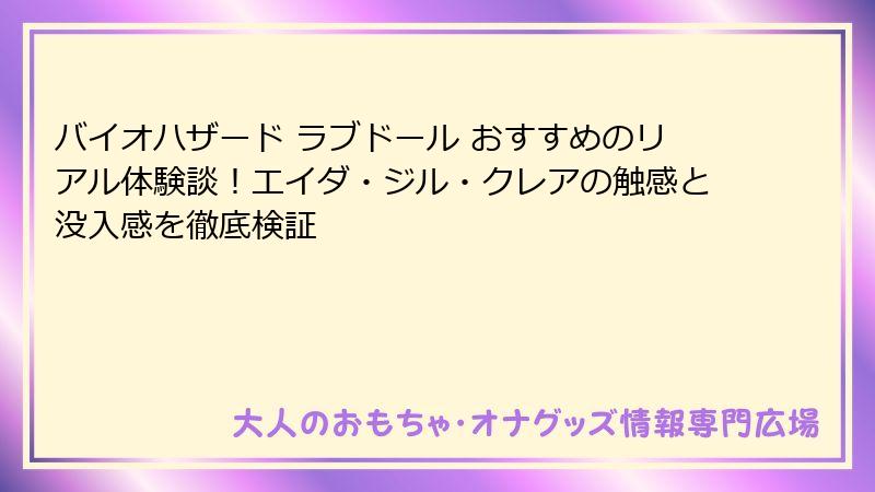 バイオハザード ラブドール おすすめのリアル体験談!エイダ・ジル・クレアの触感と没入感を徹底検証