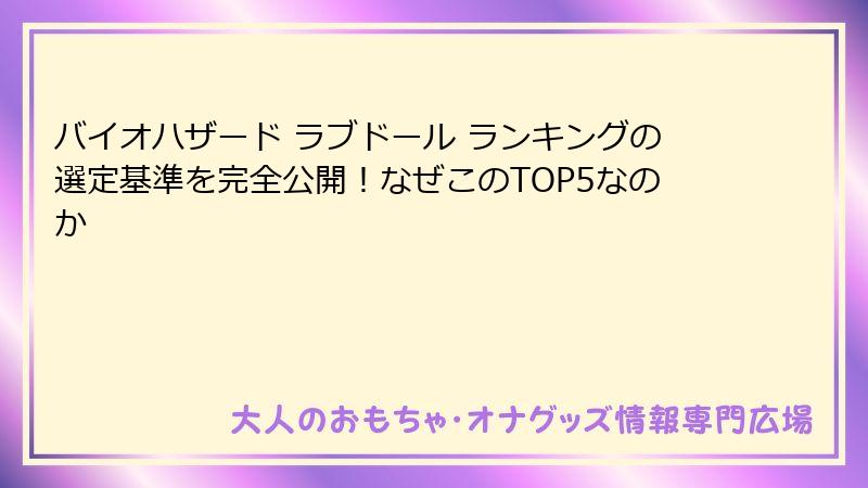 バイオハザード ラブドール ランキングの選定基準を完全公開!なぜこのTOP5なのか