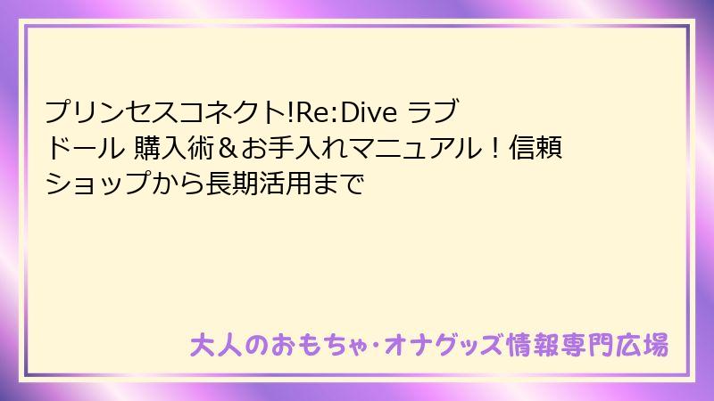 プリンセスコネクト!Re:Dive ラブドール 購入術&お手入れマニュアル!信頼ショップから長期活用まで
