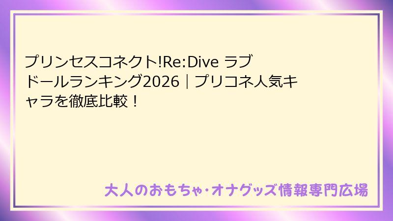 プリンセスコネクト!Re:Dive ラブドールランキング2026|プリコネ人気キャラを徹底比較!