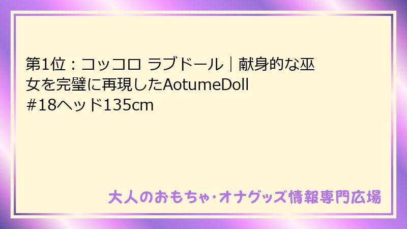 第1位:コッコロ ラブドール|献身的な巫女を完璧に再現したAotumeDoll #18ヘッド135cm