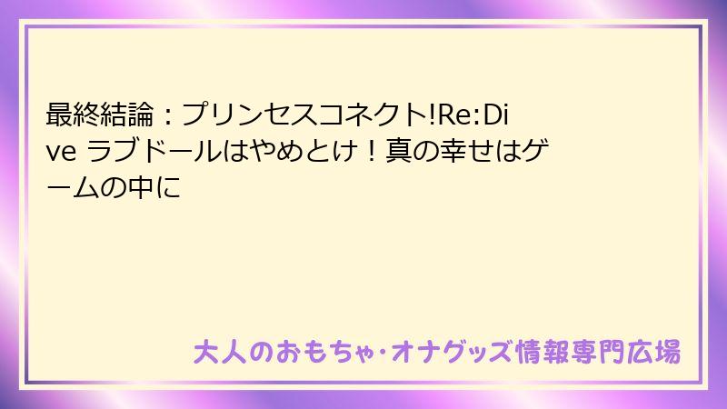 最終結論:プリンセスコネクト!Re:Dive ラブドールはやめとけ!真の幸せはゲームの中に