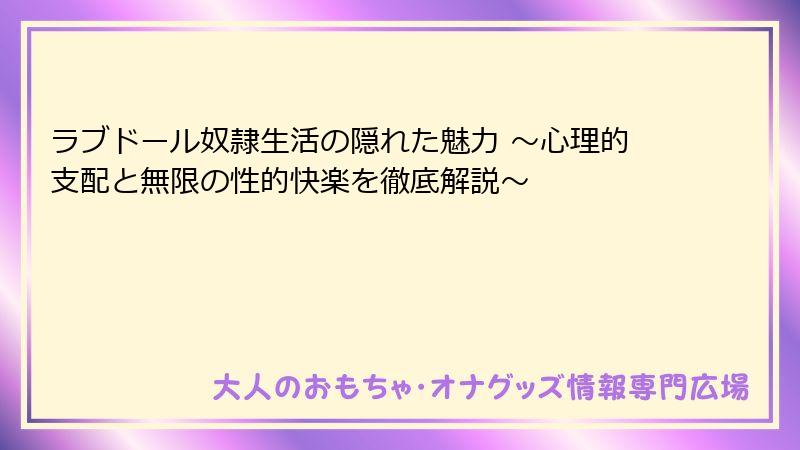 ラブドール奴隷生活の隠れた魅力 ～心理的支配と無限の性的快楽を徹底解説～