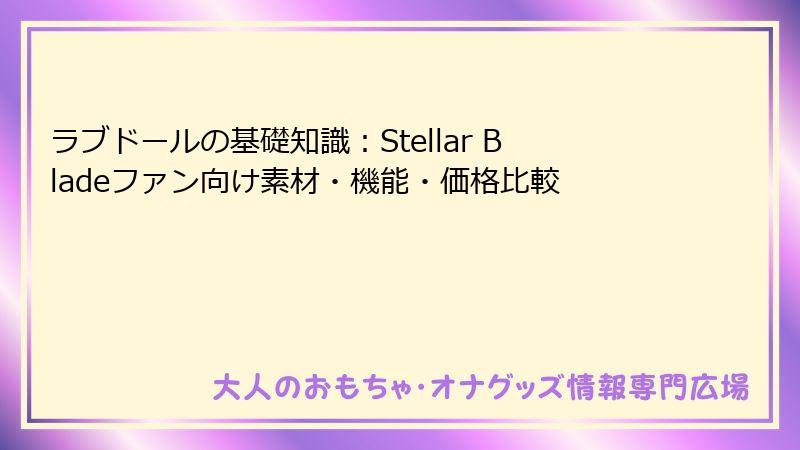 ラブドールの基礎知識：Stellar Bladeファン向け素材・機能・価格比較